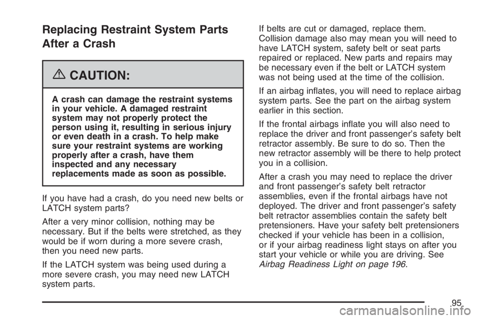 PONTIAC G6 2007  Owners Manual Replacing Restraint System Parts
After a Crash
{CAUTION:
A crash can damage the restraint systems
in your vehicle. A damaged restraint
system may not properly protect the
person using it, resulting in