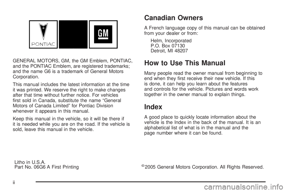 PONTIAC G6 2006  Owners Manual GENERAL MOTORS, GM, the GM Emblem, PONTIAC,
and the PONTIAC Emblem, are registered trademarks;
and the name G6 is a trademark of General Motors
Corporation.
This manual includes the latest information