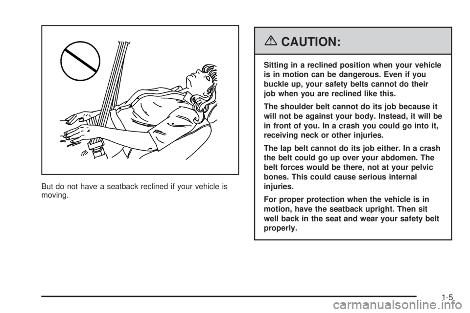 PONTIAC G6 2006 User Guide But do not have a seatback reclined if your vehicle is
moving.
{CAUTION:
Sitting in a reclined position when your vehicle
is in motion can be dangerous. Even if you
buckle up, your safety belts cannot