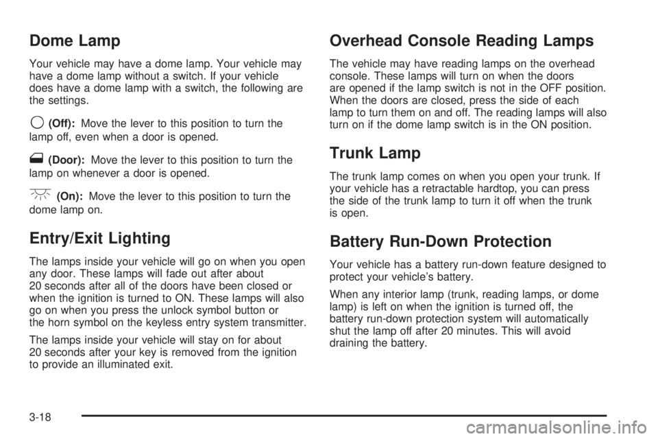 PONTIAC G6 2006 Owners Manual Dome Lamp
Your vehicle may have a dome lamp. Your vehicle may
have a dome lamp without a switch. If your vehicle
does have a dome lamp with a switch, the following are
the settings.
9(Off):Move the le PONTIAC G6 2006 Owners Manual Dome Lamp
Your vehicle may have a dome lamp. Your vehicle may
have a dome lamp without a switch. If your vehicle
does have a dome lamp with a switch, the following are
the settings.
9(Off):Move the le
