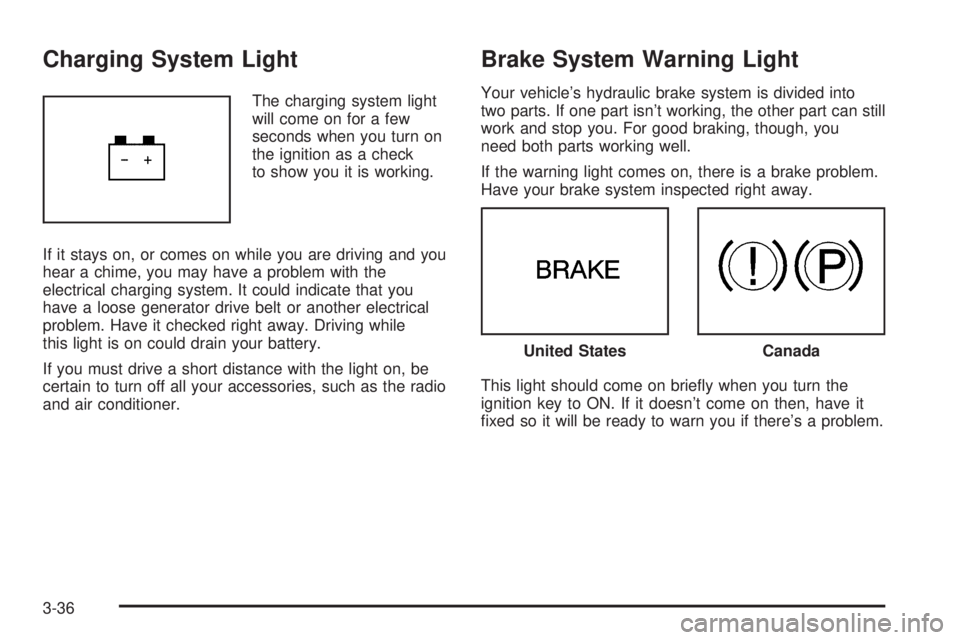 PONTIAC G6 2006 User Guide Charging System Light
The charging system light
will come on for a few
seconds when you turn on
the ignition as a check
to show you it is working.
If it stays on, or comes on while you are driving and
