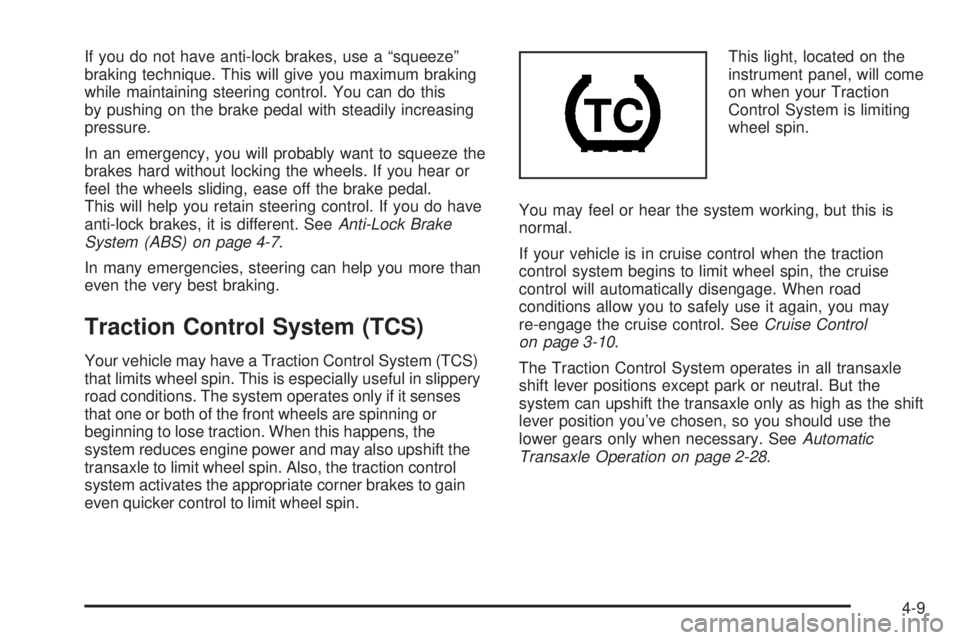 PONTIAC G6 2006  Owners Manual If you do not have anti-lock brakes, use a “squeeze”
braking technique. This will give you maximum braking
while maintaining steering control. You can do this
by pushing on the brake pedal with st