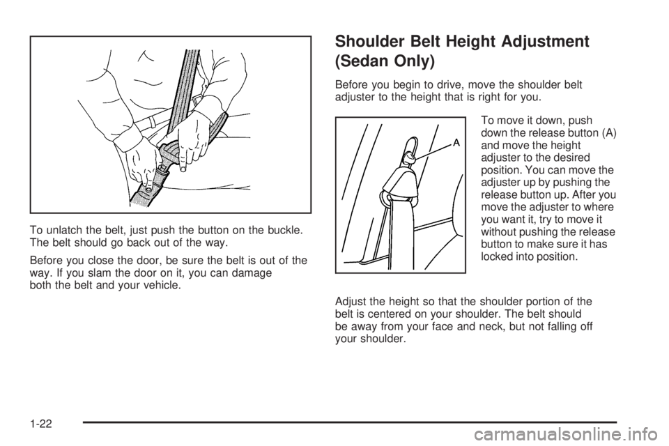 PONTIAC G6 2006 Owners Manual To unlatch the belt, just push the button on the buckle.
The belt should go back out of the way.
Before you close the door, be sure the belt is out of the
way. If you slam the door on it, you can dama PONTIAC G6 2006 Owners Manual To unlatch the belt, just push the button on the buckle.
The belt should go back out of the way.
Before you close the door, be sure the belt is out of the
way. If you slam the door on it, you can dama
