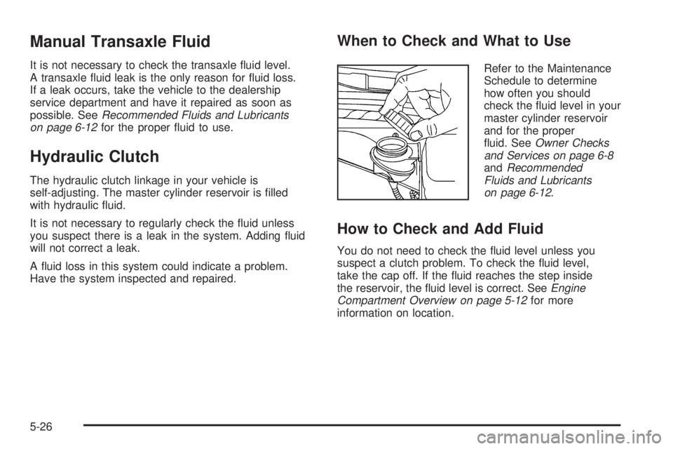 PONTIAC G6 2006 Owners Guide Manual Transaxle Fluid
It is not necessary to check the transaxle �uid level.
A transaxle �uid leak is the only reason for �uid loss.
If a leak occurs, take the vehicle to the dealership
service depar