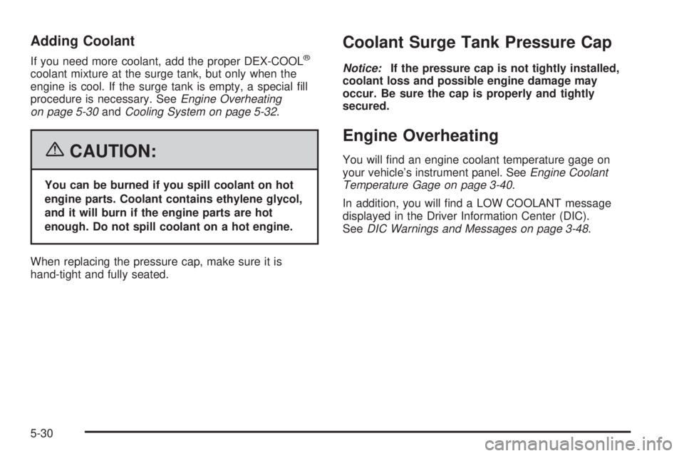 PONTIAC G6 2006  Owners Manual Adding Coolant
If you need more coolant, add the proper DEX-COOL®
coolant mixture at the surge tank, but only when the
engine is cool. If the surge tank is empty, a special �ll
procedure is necessary