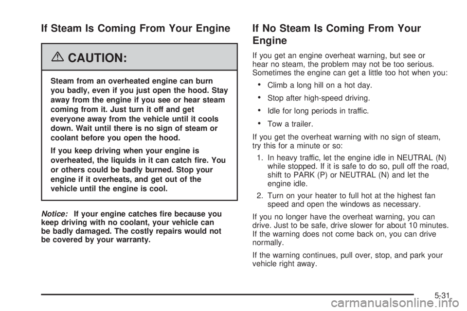 PONTIAC G6 2006 Owners Manual If Steam Is Coming From Your Engine
{CAUTION:
Steam from an overheated engine can burn
you badly, even if you just open the hood. Stay
away from the engine if you see or hear steam
coming from it. Jus