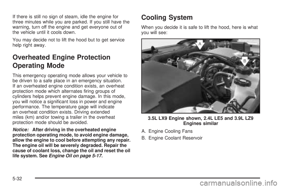 PONTIAC G6 2006 Owners Guide If there is still no sign of steam, idle the engine for
three minutes while you are parked. If you still have the
warning, turn off the engine and get everyone out of
the vehicle until it cools down.
