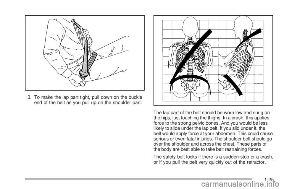 PONTIAC G6 2006 Owners Guide 3. To make the lap part tight, pull down on the buckle
end of the belt as you pull up on the shoulder part.
The lap part of the belt should be worn low and snug on
the hips, just touching the thighs. 