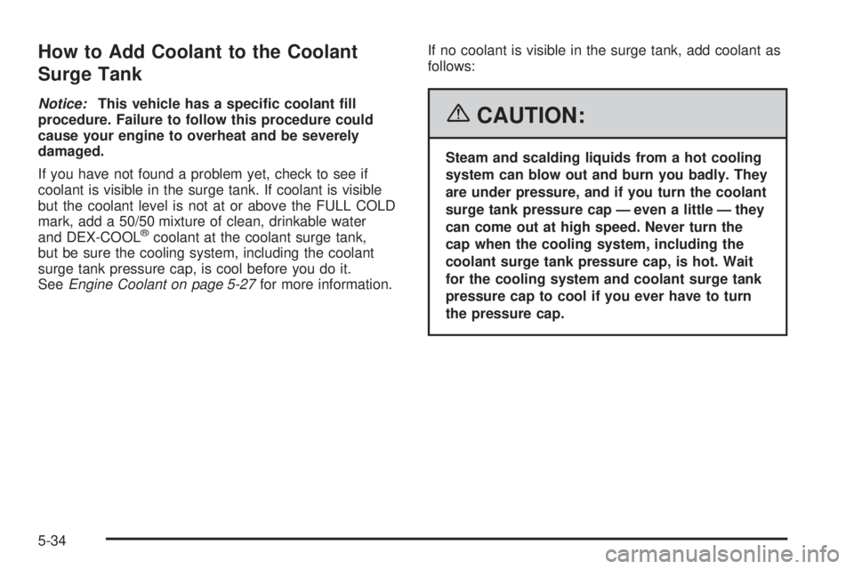 PONTIAC G6 2006 Owners Guide How to Add Coolant to the Coolant
Surge Tank
Notice:This vehicle has a speci�c coolant �ll
procedure. Failure to follow this procedure could
cause your engine to overheat and be severely
damaged.
If y