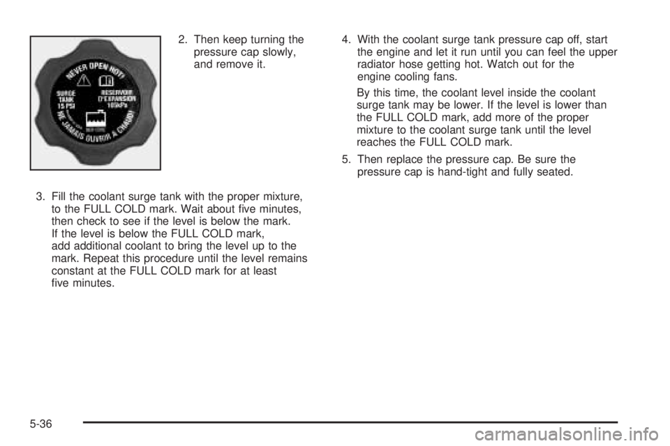 PONTIAC G6 2006 Owners Guide 2. Then keep turning the
pressure cap slowly,
and remove it.
3. Fill the coolant surge tank with the proper mixture,
to the FULL COLD mark. Wait about �ve minutes,
then check to see if the level is be