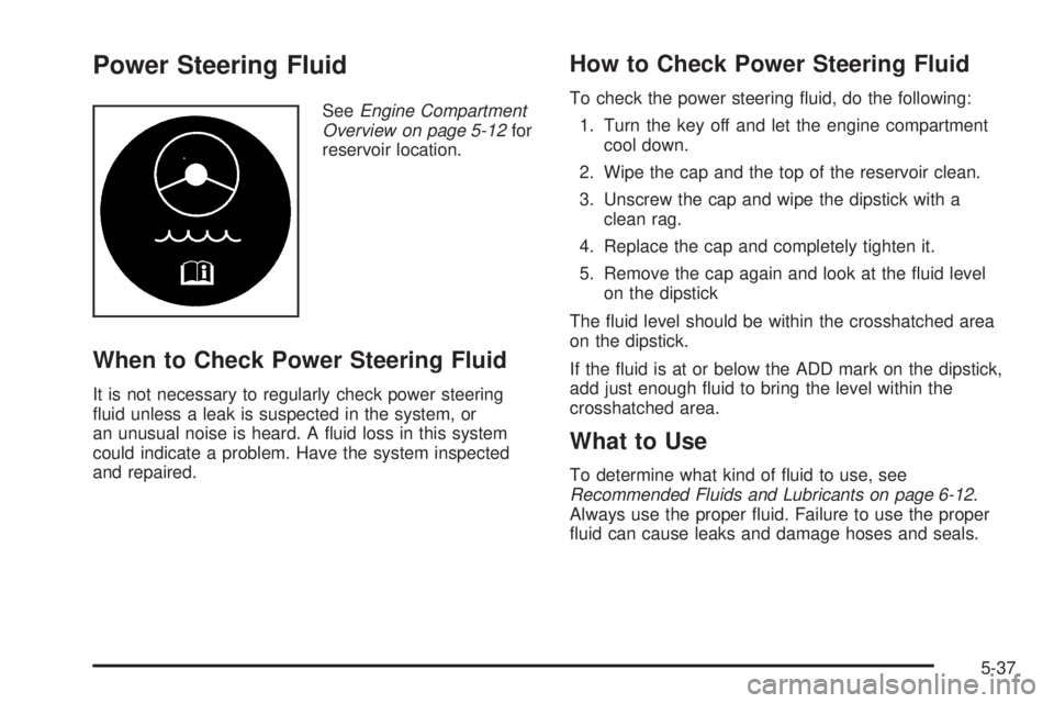 PONTIAC G6 2006 Owners Guide Power Steering Fluid
SeeEngine Compartment
Overview on page 5-12for
reservoir location.
When to Check Power Steering Fluid
It is not necessary to regularly check power steering
�uid unless a leak is s