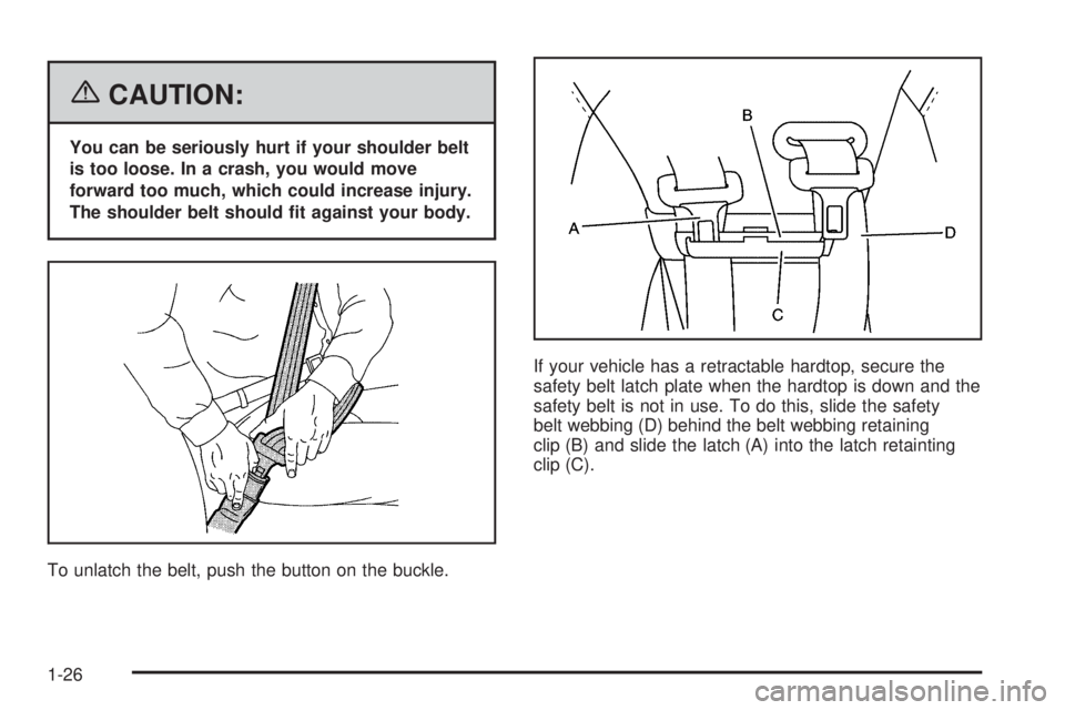PONTIAC G6 2006 Owners Guide {CAUTION:
You can be seriously hurt if your shoulder belt
is too loose. In a crash, you would move
forward too much, which could increase injury.
The shoulder belt should �t against your body.
To unla