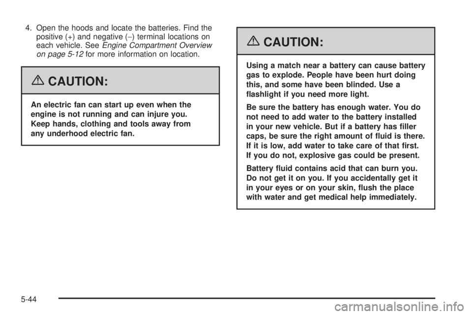 PONTIAC G6 2006  Owners Manual 4. Open the hoods and locate the batteries. Find the
positive (+) and negative (−) terminal locations on
each vehicle. SeeEngine Compartment Overview
on page 5-12for more information on location.
{C