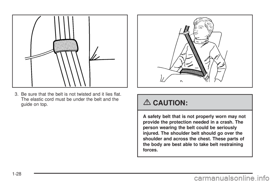 PONTIAC G6 2006 Owners Guide 3. Be sure that the belt is not twisted and it lies �at.
The elastic cord must be under the belt and the
guide on top.
{CAUTION:
A safety belt that is not properly worn may not
provide the protection 