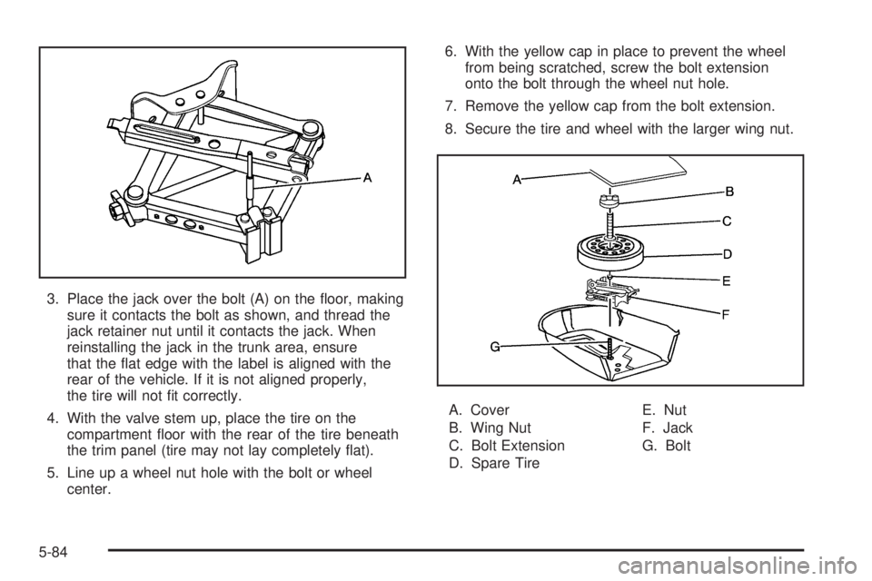 PONTIAC G6 2006  Owners Manual 3. Place the jack over the bolt (A) on the �oor, making
sure it contacts the bolt as shown, and thread the
jack retainer nut until it contacts the jack. When
reinstalling the jack in the trunk area, e