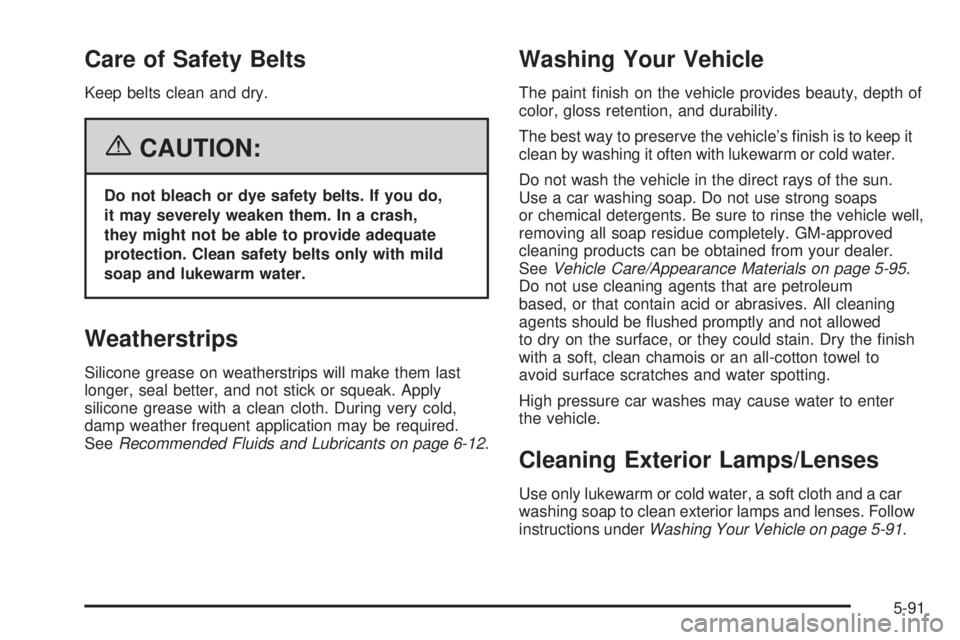 PONTIAC G6 2006 Service Manual Care of Safety Belts
Keep belts clean and dry.
{CAUTION:
Do not bleach or dye safety belts. If you do,
it may severely weaken them. In a crash,
they might not be able to provide adequate
protection. C