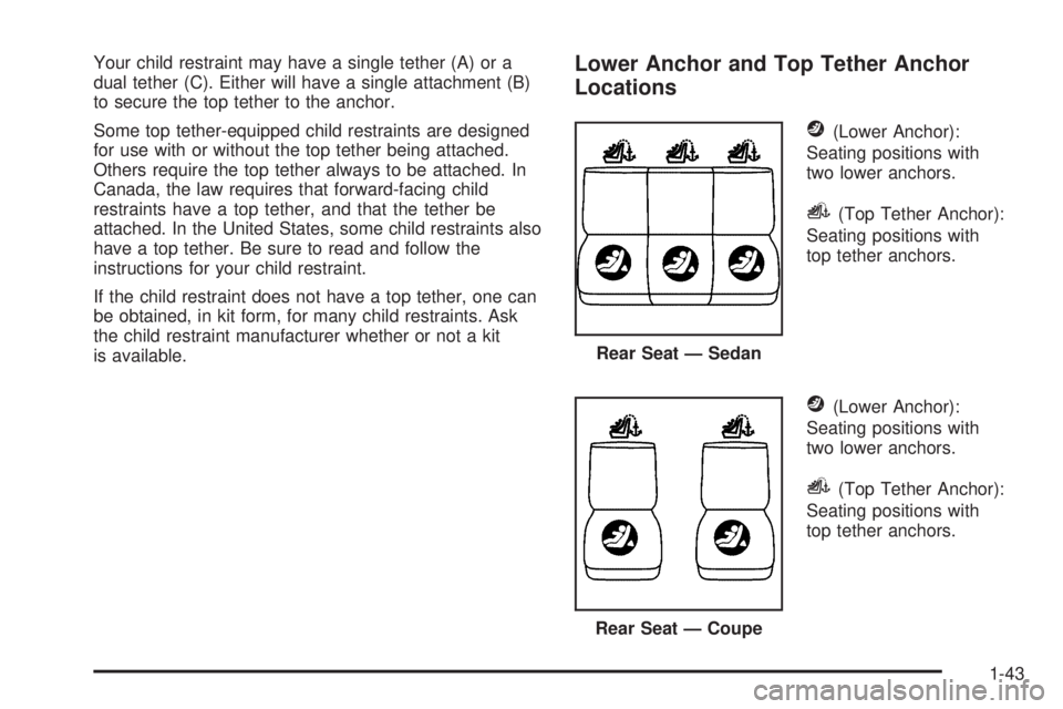 PONTIAC G6 2006 Service Manual Your child restraint may have a single tether (A) or a
dual tether (C). Either will have a single attachment (B)
to secure the top tether to the anchor.
Some top tether-equipped child restraints are d