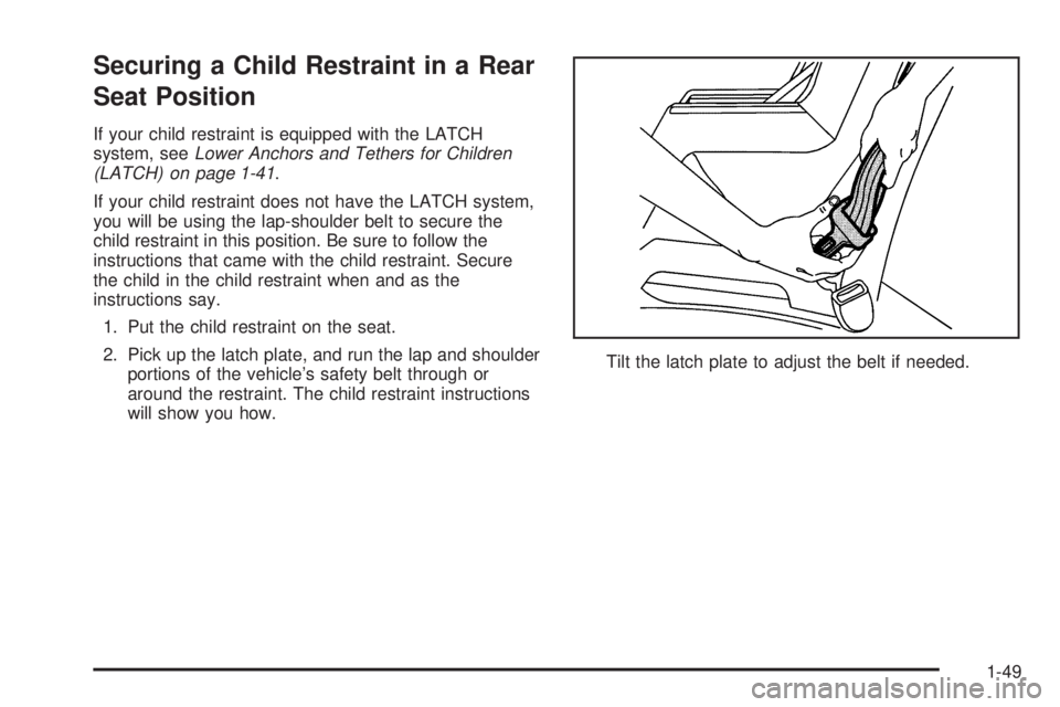 PONTIAC G6 2006 Workshop Manual Securing a Child Restraint in a Rear
Seat Position
If your child restraint is equipped with the LATCH
system, seeLower Anchors and Tethers for Children
(LATCH) on page 1-41.
If your child restraint do