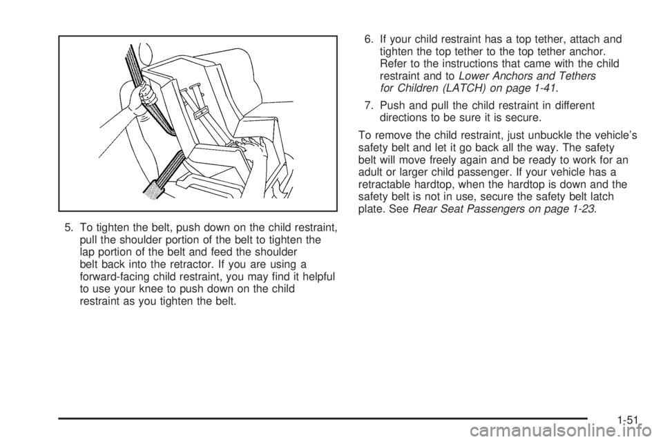 PONTIAC G6 2006 Workshop Manual 5. To tighten the belt, push down on the child restraint,
pull the shoulder portion of the belt to tighten the
lap portion of the belt and feed the shoulder
belt back into the retractor. If you are us