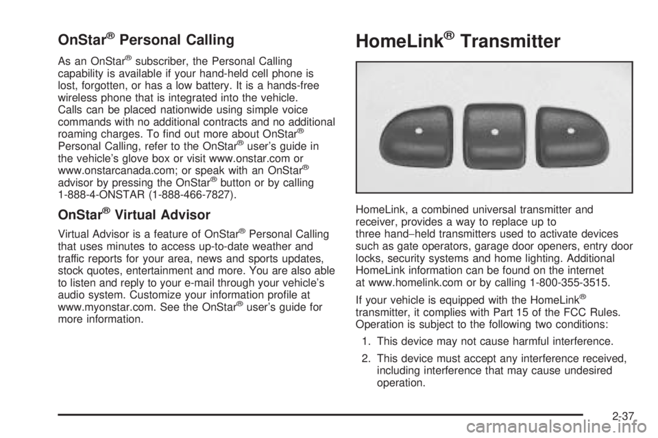 PONTIAC G6 2005 Owners Manual OnStar®Personal Calling
As an OnStar®subscriber, the Personal Calling
capability is available if your hand-held cell phone is
lost, forgotten, or has a low battery. It is a hands-free
wireless phone PONTIAC G6 2005 Owners Manual OnStar®Personal Calling
As an OnStar®subscriber, the Personal Calling
capability is available if your hand-held cell phone is
lost, forgotten, or has a low battery. It is a hands-free
wireless phone