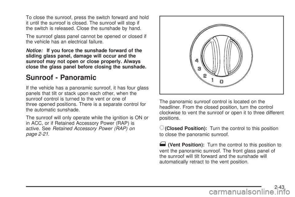 PONTIAC G6 2005  Owners Manual To close the sunroof, press the switch forward and hold
it until the sunroof is closed. The sunroof will stop if
the switch is released. Close the sunshade by hand.
The sunroof glass panel cannot be o