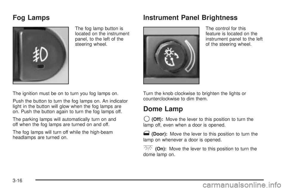 PONTIAC G6 2005  Owners Manual Fog Lamps
The fog lamp button is
located on the instrument
panel, to the left of the
steering wheel.
The ignition must be on to turn you fog lamps on.
Push the button to turn the fog lamps on. An indi