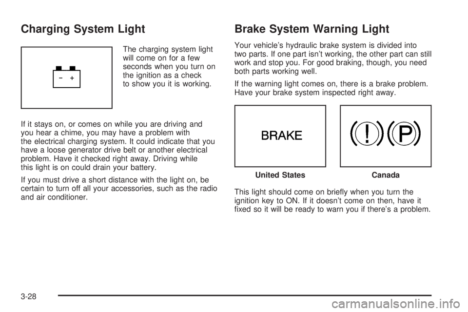 PONTIAC G6 2005  Owners Manual Charging System Light
The charging system light
will come on for a few
seconds when you turn on
the ignition as a check
to show you it is working.
If it stays on, or comes on while you are driving and