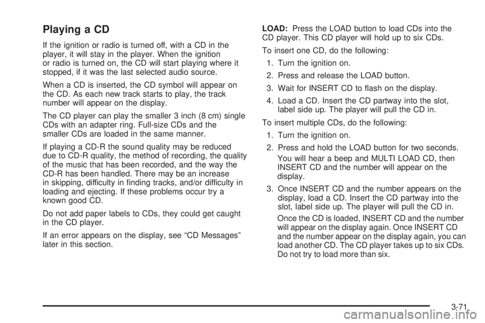 PONTIAC G6 2005  Owners Manual Playing a CD
If the ignition or radio is turned off, with a CD in the
player, it will stay in the player. When the ignition
or radio is turned on, the CD will start playing where it
stopped, if it was