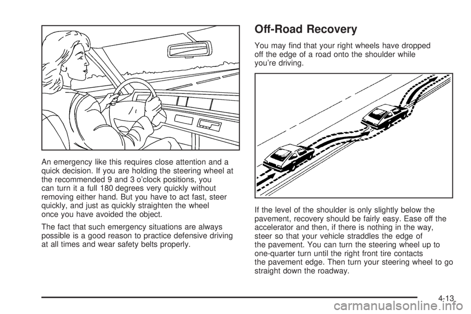PONTIAC G6 2005  Owners Manual An emergency like this requires close attention and a
quick decision. If you are holding the steering wheel at
the recommended 9 and 3 o’clock positions, you
can turn it a full 180 degrees very quic