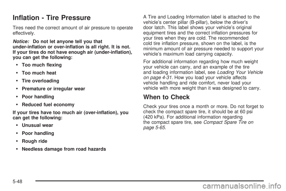 PONTIAC G6 2005  Owners Manual In�ation - Tire Pressure
Tires need the correct amount of air pressure to operate
effectively.
Notice:Do not let anyone tell you that
under-in�ation or over-in�ation is all right. It is not.
If your t