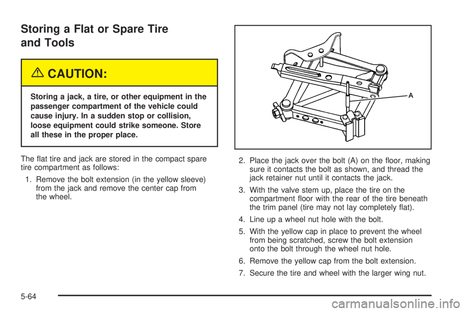 PONTIAC G6 2005  Owners Manual Storing a Flat or Spare Tire
and Tools
{CAUTION:
Storing a jack, a tire, or other equipment in the
passenger compartment of the vehicle could
cause injury. In a sudden stop or collision,
loose equipme