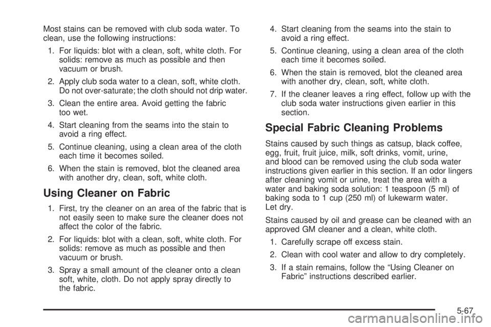 PONTIAC G6 2005  Owners Manual Most stains can be removed with club soda water. To
clean, use the following instructions:
1. For liquids: blot with a clean, soft, white cloth. For
solids: remove as much as possible and then
vacuum 