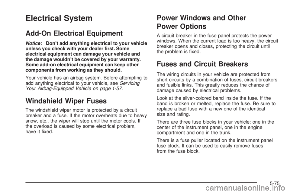PONTIAC G6 2005  Owners Manual Electrical System
Add-On Electrical Equipment
Notice:Don’t add anything electrical to your vehicle
unless you check with your dealer �rst. Some
electrical equipment can damage your vehicle and
the d