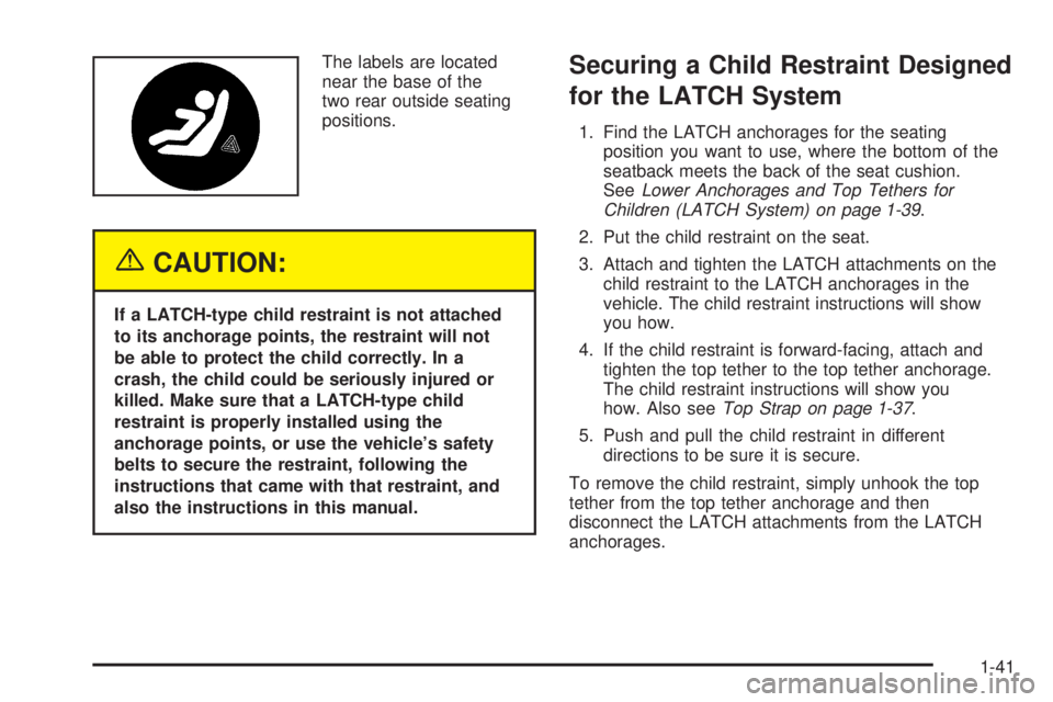 PONTIAC G6 2005 Service Manual The labels are located
near the base of the
two rear outside seating
positions.
{CAUTION:
If a LATCH-type child restraint is not attached
to its anchorage points, the restraint will not
be able to pro