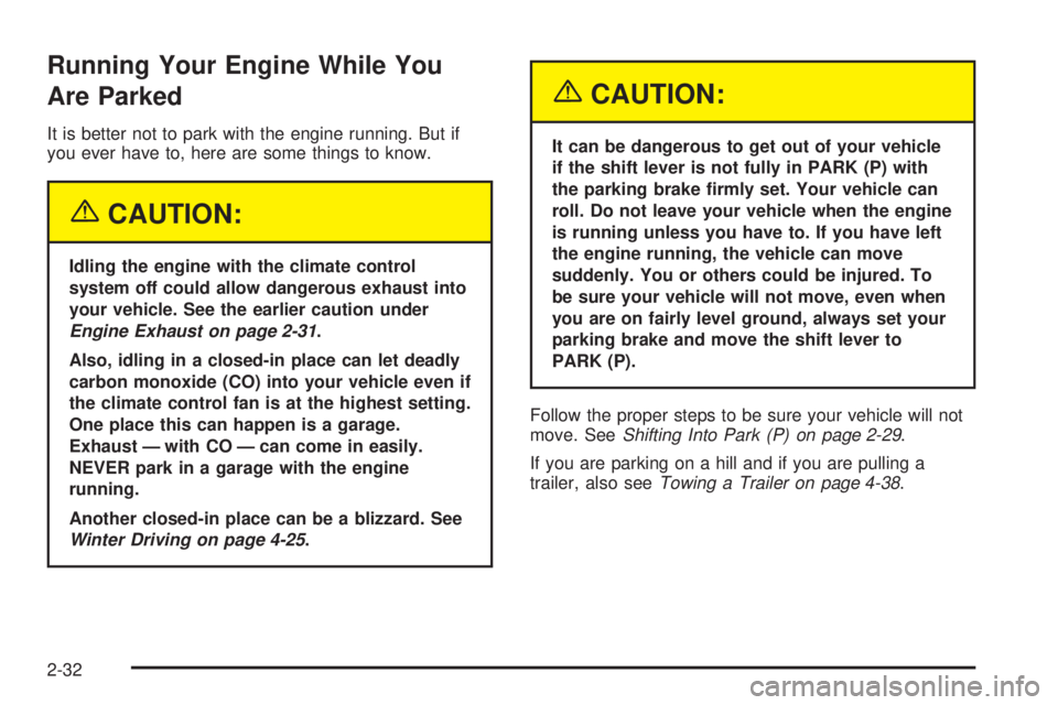 PONTIAC G6 2005  Owners Manual Running Your Engine While You
Are Parked
It is better not to park with the engine running. But if
you ever have to, here are some things to know.
{CAUTION:
Idling the engine with the climate control
s