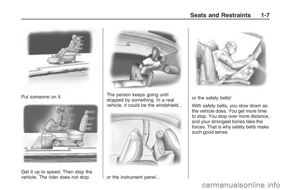 PONTIAC G8 2009 User Guide Put someone on it.
Get it up to speed. Then stop the
vehicle. The rider does not stop.The person keeps going until
stopped by something. In a real
vehicle, it could be the windshield...
or the instrum