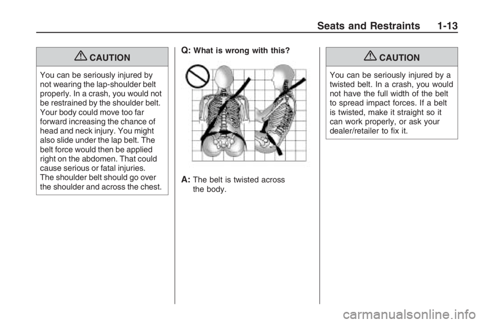 PONTIAC G8 2009 User Guide {CAUTION
You can be seriously injured by
not wearing the lap-shoulder belt
properly. In a crash, you would not
be restrained by the shoulder belt.
Your body could move too far
forward increasing the c