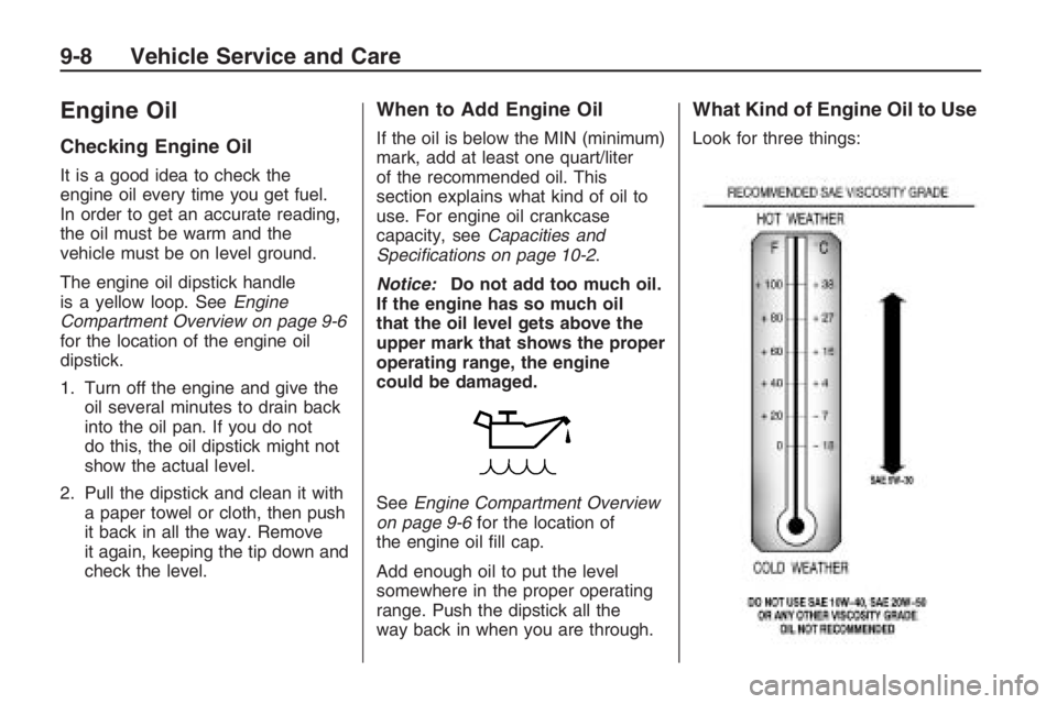 PONTIAC G8 2009 Owners Manual Engine Oil
Checking Engine Oil
It is a good idea to check the
engine oil every time you get fuel.
In order to get an accurate reading,
the oil must be warm and the
vehicle must be on level ground.
The PONTIAC G8 2009 Owners Manual Engine Oil
Checking Engine Oil
It is a good idea to check the
engine oil every time you get fuel.
In order to get an accurate reading,
the oil must be warm and the
vehicle must be on level ground.
The