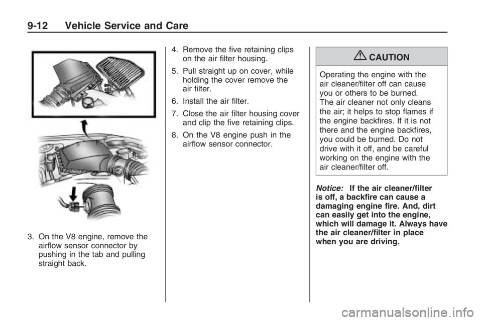 PONTIAC G8 2009  Owners Manual 3. On the V8 engine, remove the
air�ow sensor connector by
pushing in the tab and pulling
straight back.4. Remove the �ve retaining clips
on the air �lter housing.
5. Pull straight up on cover, while
