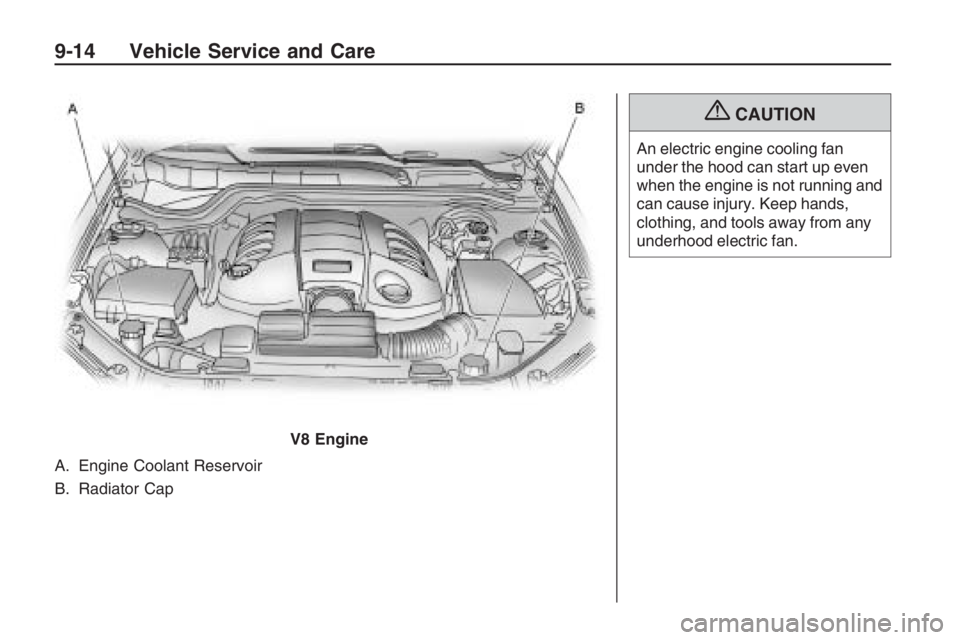 PONTIAC G8 2009  Owners Manual A. Engine Coolant Reservoir
B. Radiator Cap
{CAUTION
An electric engine cooling fan
under the hood can start up even
when the engine is not running and
can cause injury. Keep hands,
clothing, and tool