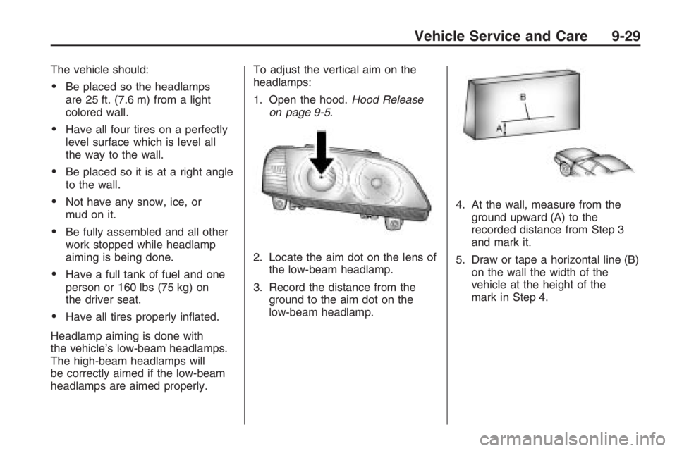 PONTIAC G8 2009  Owners Manual The vehicle should:
Be placed so the headlamps
are 25 ft. (7.6 m) from a light
colored wall.
Have all four tires on a perfectly
level surface which is level all
the way to the wall.
Be placed so it