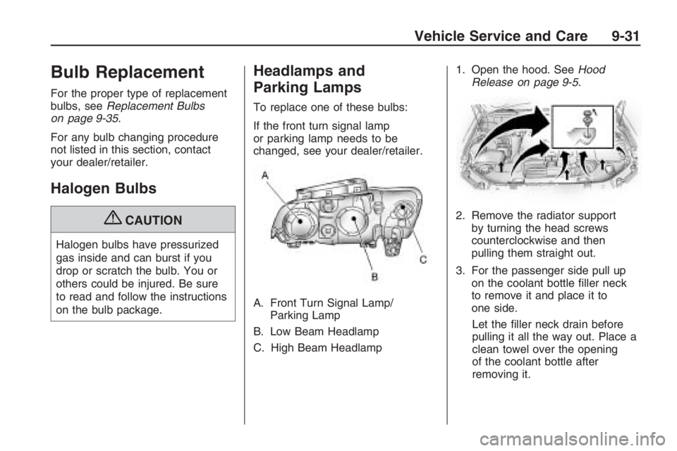 PONTIAC G8 2009  Owners Manual Bulb Replacement
For the proper type of replacement
bulbs, seeReplacement Bulbs
on page 9-35.
For any bulb changing procedure
not listed in this section, contact
your dealer/retailer.
Halogen Bulbs
{C