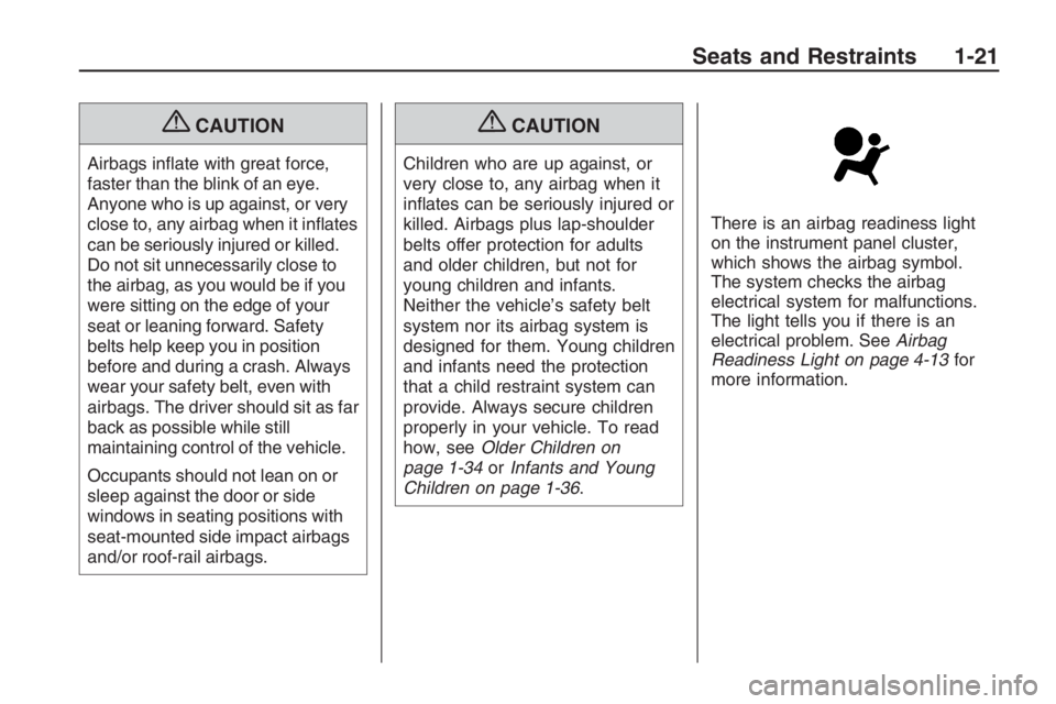 PONTIAC G8 2009 Owners Manual {CAUTION
Airbags in�ate with great force,
faster than the blink of an eye.
Anyone who is up against, or very
close to, any airbag when it in�ates
can be seriously injured or killed.
Do not sit unneces