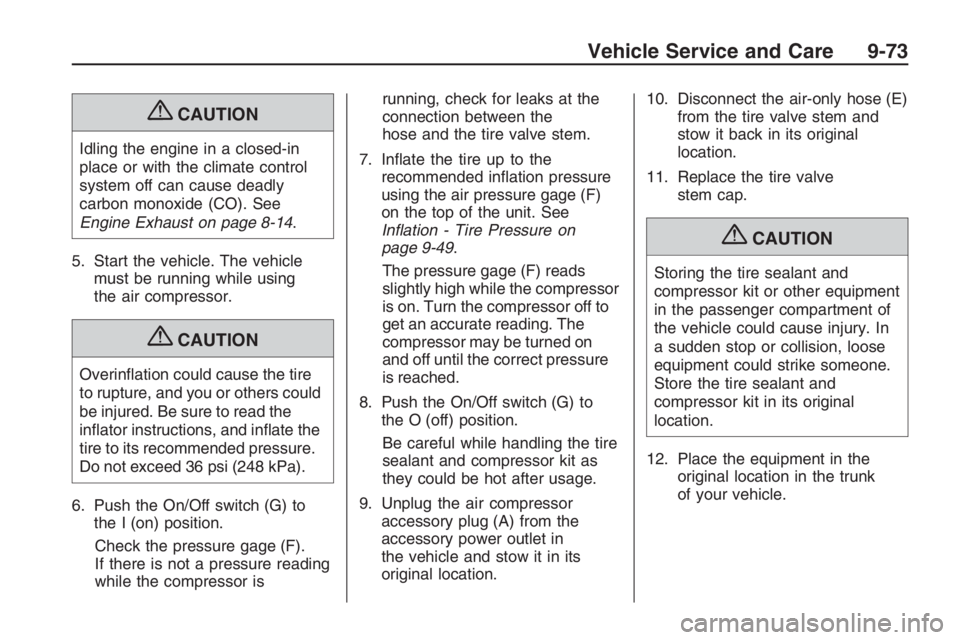PONTIAC G8 2009 User Guide {CAUTION
Idling the engine in a closed-in
place or with the climate control
system off can cause deadly
carbon monoxide (CO). See
Engine Exhaust on page 8-14.
5. Start the vehicle. The vehicle
must be