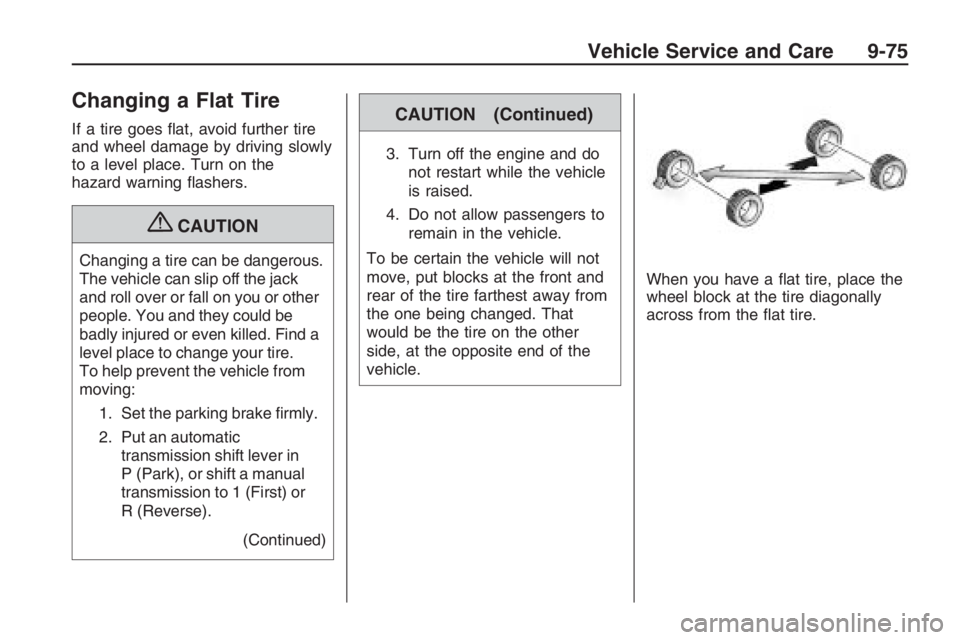 PONTIAC G8 2009 User Guide Changing a Flat Tire
If a tire goes �at, avoid further tire
and wheel damage by driving slowly
to a level place. Turn on the
hazard warning �ashers.
{CAUTION
Changing a tire can be dangerous.
The vehi