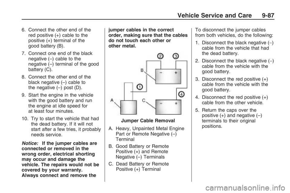 PONTIAC G8 2009 Owners Manual 6. Connect the other end of the
red positive (+) cable to the
positive (+) terminal of the
good battery (B).
7. Connect one end of the black
negative (–) cable to the
negative (–) terminal of the PONTIAC G8 2009 Owners Manual 6. Connect the other end of the
red positive (+) cable to the
positive (+) terminal of the
good battery (B).
7. Connect one end of the black
negative (–) cable to the
negative (–) terminal of the