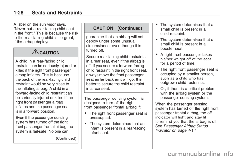PONTIAC G8 2009  Owners Manual A label on the sun visor says,
“Never put a rear-facing child seat
in the front.” This is because the risk
to the rear-facing child is so great,
if the airbag deploys.
{CAUTION
A child in a rear-f