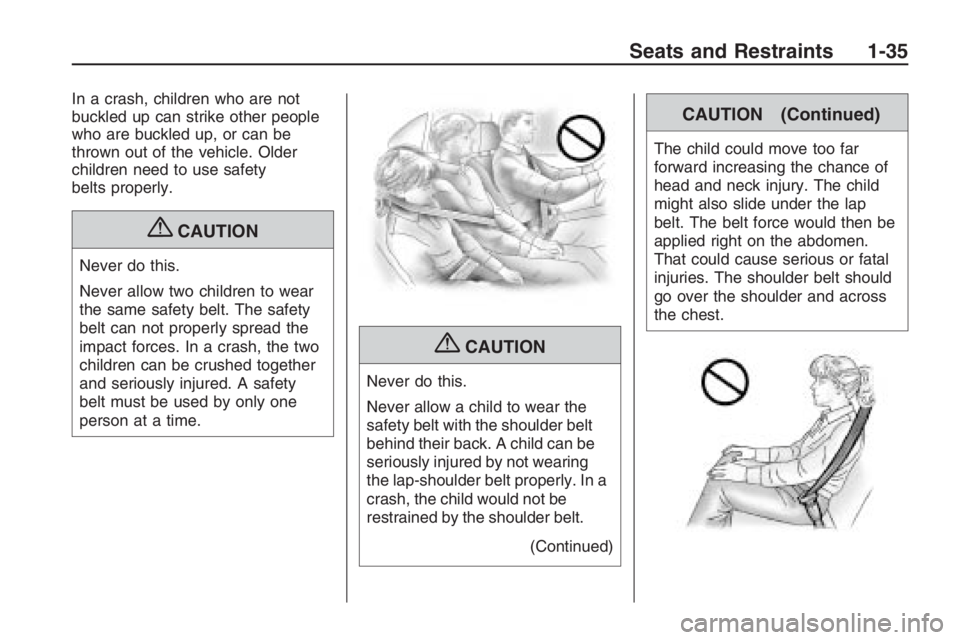 PONTIAC G8 2009 Owners Guide In a crash, children who are not
buckled up can strike other people
who are buckled up, or can be
thrown out of the vehicle. Older
children need to use safety
belts properly.
{CAUTION
Never do this.
N