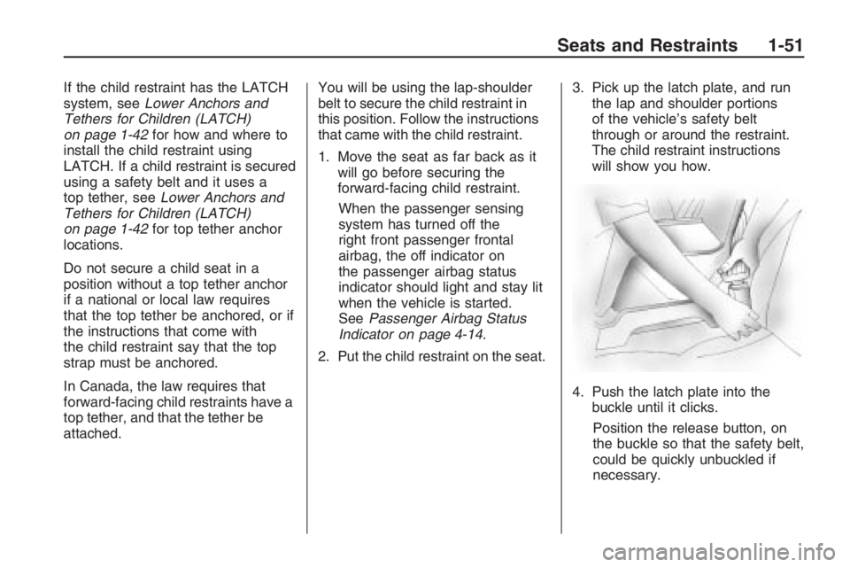 PONTIAC G8 2009 Workshop Manual If the child restraint has the LATCH
system, seeLower Anchors and
Tethers for Children (LATCH)
on page 1-42for how and where to
install the child restraint using
LATCH. If a child restraint is secured