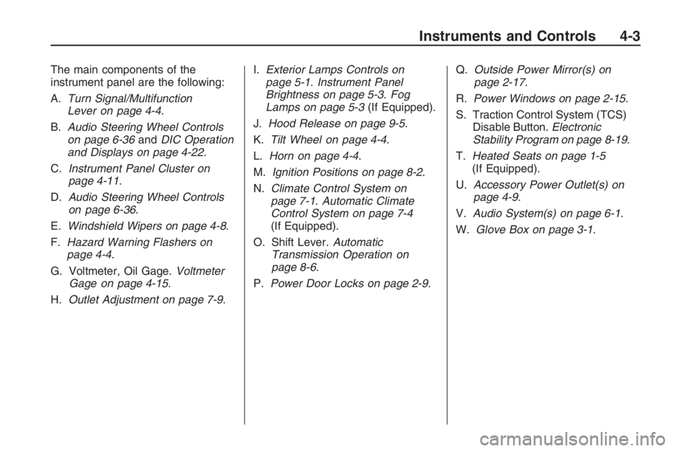 PONTIAC G8 2009 Owners Manual The main components of the
instrument panel are the following:
A.Turn Signal/Multifunction
Lever on page 4-4.
B.Audio Steering Wheel Controls
on page 6-36andDIC Operation
and Displays on page 4-22.
C. PONTIAC G8 2009 Owners Manual The main components of the
instrument panel are the following:
A.Turn Signal/Multifunction
Lever on page 4-4.
B.Audio Steering Wheel Controls
on page 6-36andDIC Operation
and Displays on page 4-22.
C.